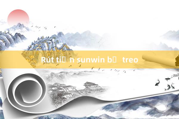 Rút tiền sunwin bị treo