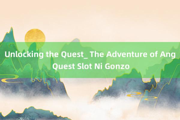 Unlocking the Quest_ The Adventure of Ang Quest Slot Ni Gonzo