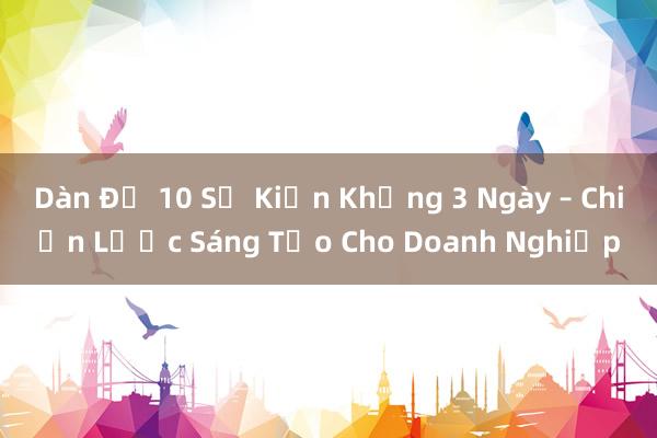 Dàn Đề 10 Sự Kiện Khủng 3 Ngày – Chiến Lược Sáng Tạo Cho Doanh Nghiệp