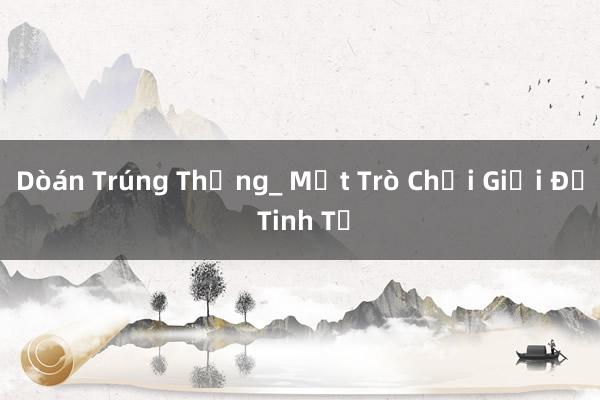 Dòán Trúng Thống_ Một Trò Chơi Giải Đố Tinh Tế