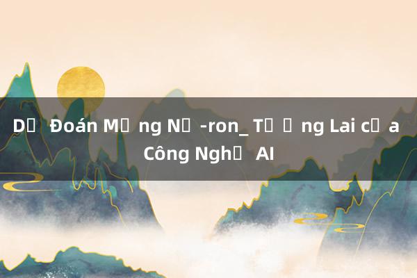 Dự Đoán Mạng Nơ-ron_ Tương Lai của Công Nghệ AI