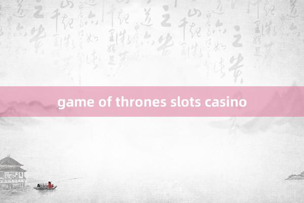 game of thrones slots casino