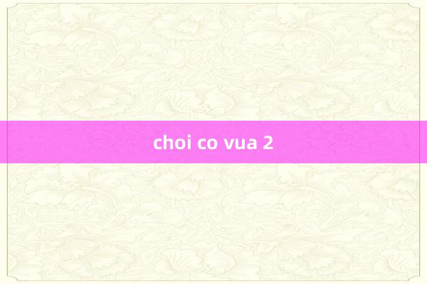 choi co vua 2