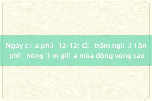 Ngày của phở 12-12: Cả trăm người ăn phở nóng ấm giữa mùa đông vùng cao