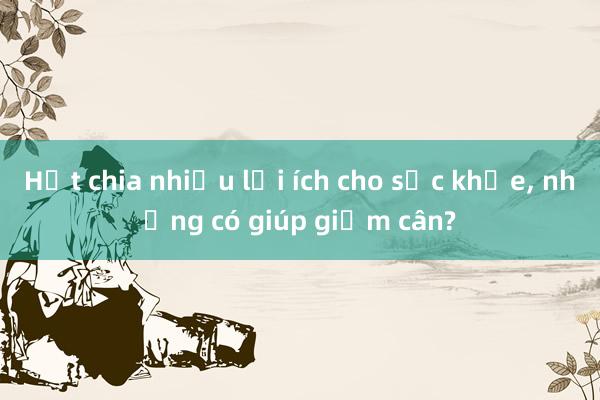 Hạt chia nhiều lợi ích cho sức khỏe, nhưng có giúp giảm cân?