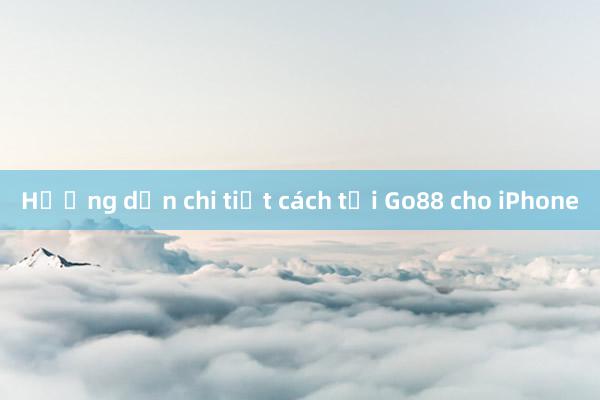 Hướng dẫn chi tiết cách tải Go88 cho iPhone